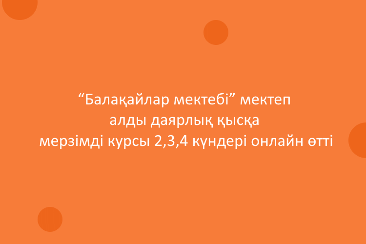 “Балақайлар мектебі” мектеп алды даярлық қысқа мерзімді курсы 2, 3, 4 күндері онлайн өтті
